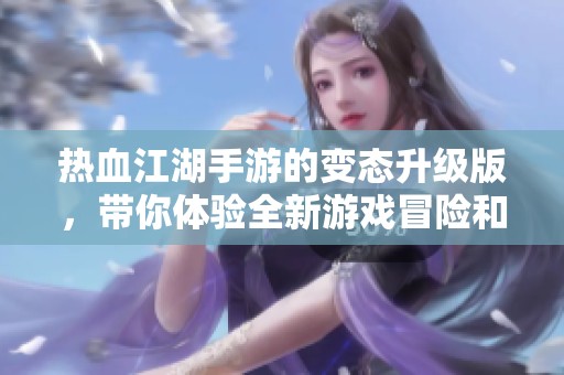 热血江湖手游的变态升级版，带你体验全新游戏冒险和乐趣