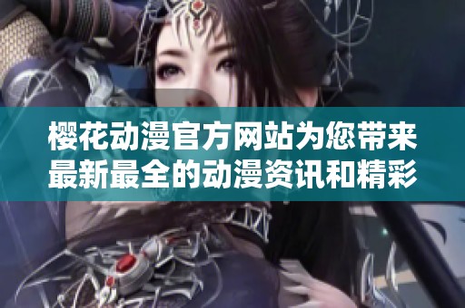 樱花动漫官方网站为您带来最新最全的动漫资讯和精彩内容