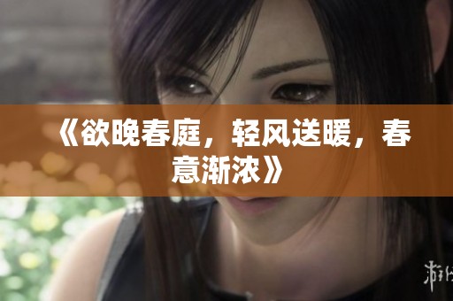 《欲晚春庭，轻风送暖，春意渐浓》