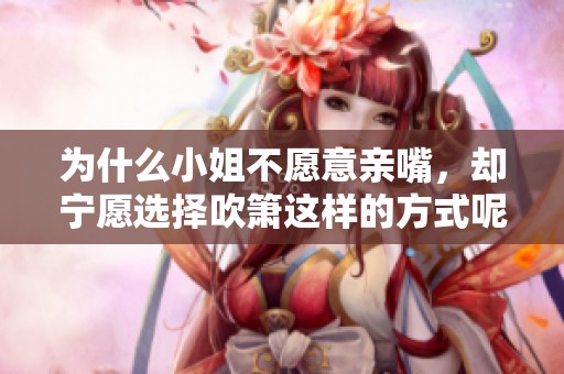 为什么小姐不愿意亲嘴，却宁愿选择吹箫这样的方式呢