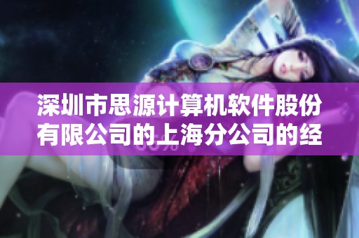 深圳市思源计算机软件股份有限公司的上海分公司的经营信息详细介绍