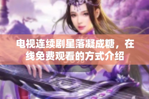 电视连续剧星落凝成糖，在线免费观看的方式介绍