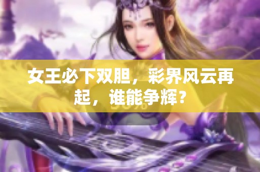 女王必下双胆，彩界风云再起，谁能争辉？