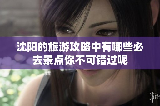 沈阳的旅游攻略中有哪些必去景点你不可错过呢