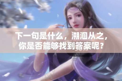 下一句是什么，溯洄从之，你是否能够找到答案呢？
