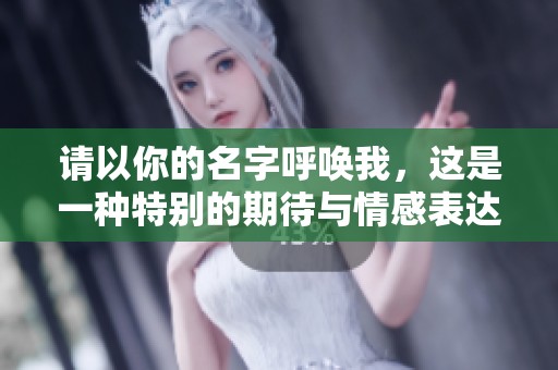 请以你的名字呼唤我，这是一种特别的期待与情感表达