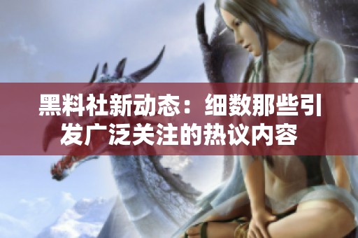 黑料社新动态：细数那些引发广泛关注的热议内容