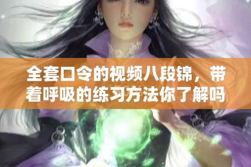 全套口令的视频八段锦，带着呼吸的练习方法你了解吗
