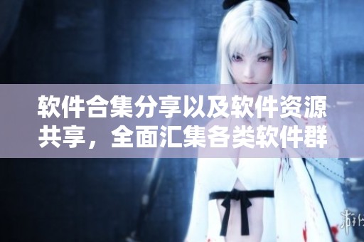 软件合集分享以及软件资源共享，全面汇集各类软件群和集合