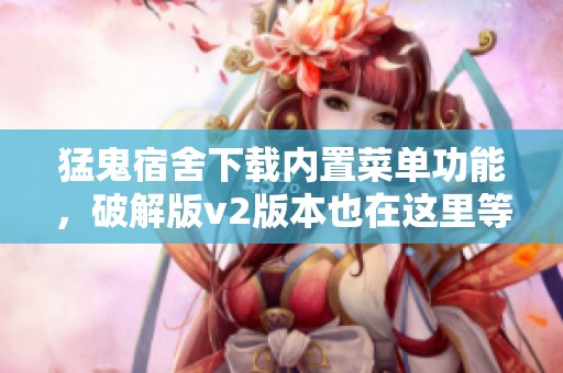 猛鬼宿舍下载内置菜单功能，破解版v2版本也在这里等你体验