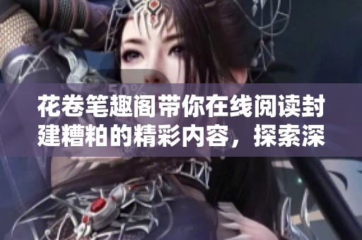 花卷笔趣阁带你在线阅读封建糟粕的精彩内容，探索深刻意义