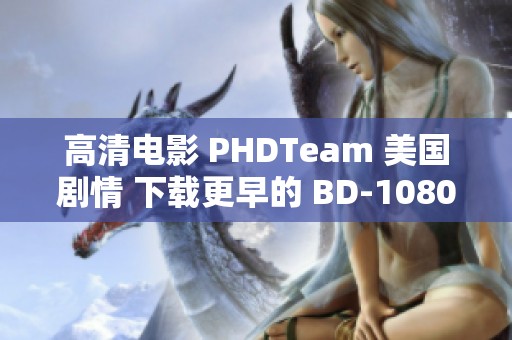 高清电影 PHDTeam 美国剧情 下载更早的 BD-1080Pbt 迅雷丰富选择