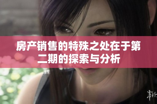 房产销售的特殊之处在于第二期的探索与分析