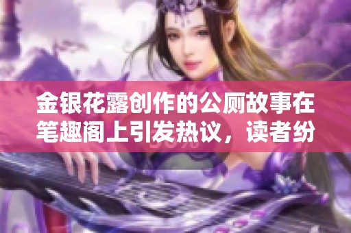 金银花露创作的公厕故事在笔趣阁上引发热议，读者纷纷点赞分享