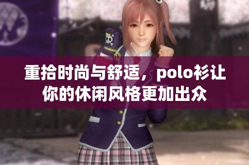 重拾时尚与舒适，polo衫让你的休闲风格更加出众