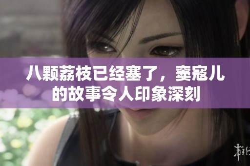 八颗荔枝已经塞了，窦寇儿的故事令人印象深刻
