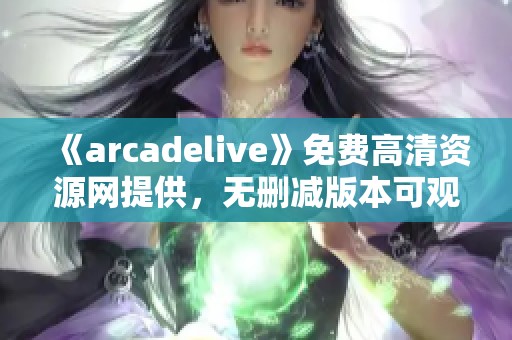 《arcadelive》免费高清资源网提供，无删减版本可观看长达90分钟，俺来也奉上精彩内容