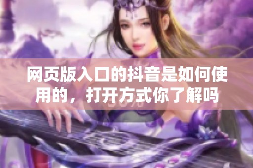 网页版入口的抖音是如何使用的，打开方式你了解吗