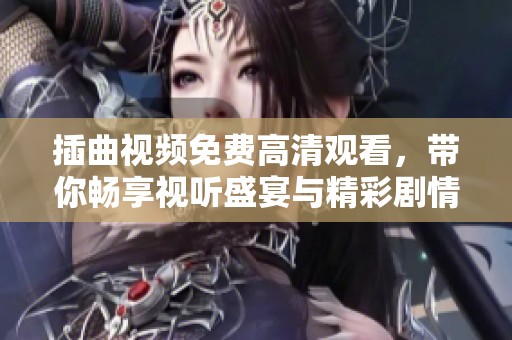 插曲视频免费高清观看，带你畅享视听盛宴与精彩剧情