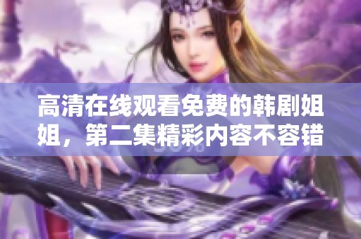 高清在线观看免费的韩剧姐姐，第二集精彩内容不容错过