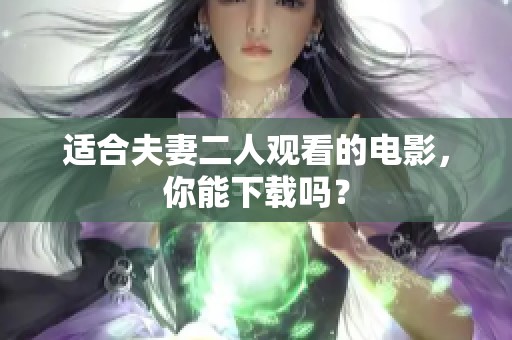 适合夫妻二人观看的电影，你能下载吗？