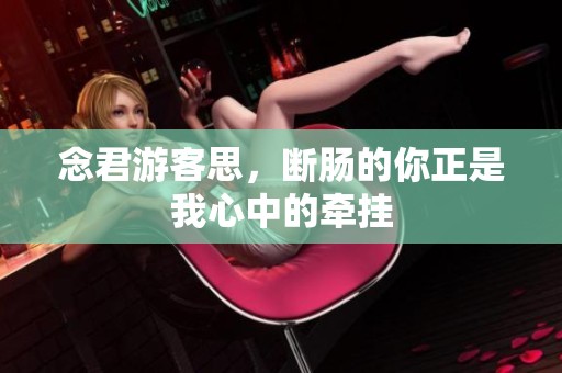 念君游客思，断肠的你正是我心中的牵挂