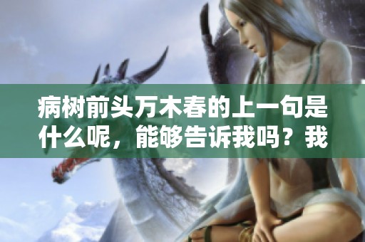 病树前头万木春的上一句是什么呢，能够告诉我吗？我特别想了解这个。