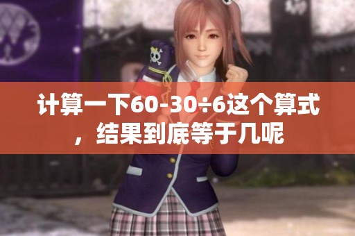 计算一下60-30÷6这个算式，结果到底等于几呢