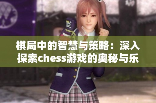 棋局中的智慧与策略：深入探索chess游戏的奥秘与乐趣