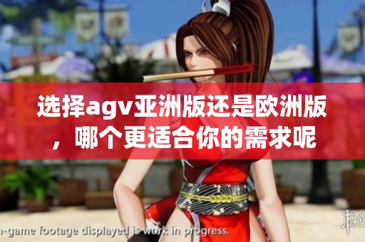 选择agv亚洲版还是欧洲版，哪个更适合你的需求呢