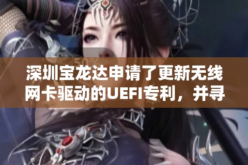 深圳宝龙达申请了更新无线网卡驱动的UEFI专利，并寻求技术突破