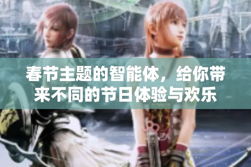 春节主题的智能体，给你带来不同的节日体验与欢乐
