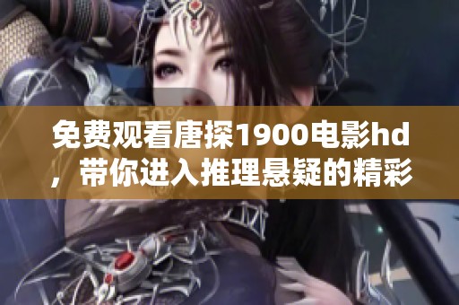 免费观看唐探1900电影hd，带你进入推理悬疑的精彩世界