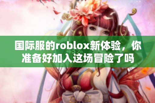 国际服的roblox新体验，你准备好加入这场冒险了吗
