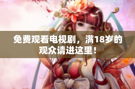 免费观看电视剧，满18岁的观众请进这里！