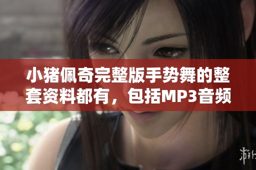 小猪佩奇完整版手势舞的整套资料都有，包括MP3音频和详细文稿