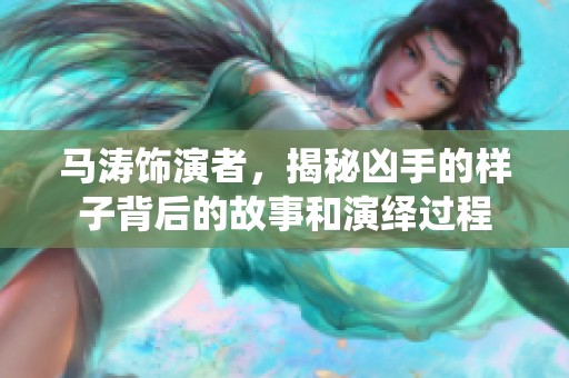 马涛饰演者，揭秘凶手的样子背后的故事和演绎过程