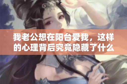 我老公想在阳台爱我，这样的心理背后究竟隐藏了什么呢