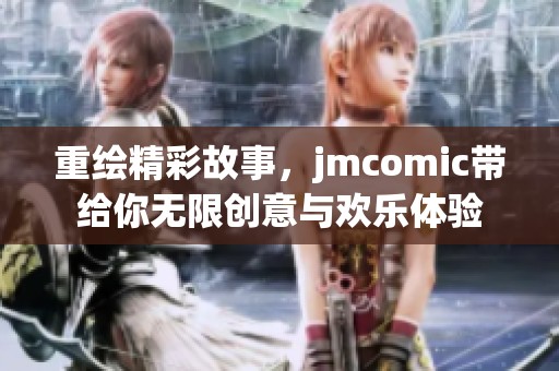 重绘精彩故事，jmcomic带给你无限创意与欢乐体验