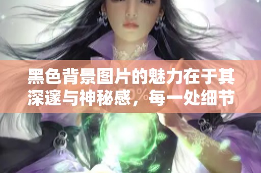 黑色背景图片的魅力在于其深邃与神秘感，每一处细节都引人遐思。