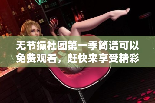 无节操社团第一季简谱可以免费观看，赶快来享受精彩内容吧！