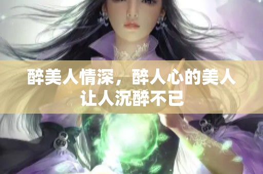 醉美人情深，醉人心的美人让人沉醉不已