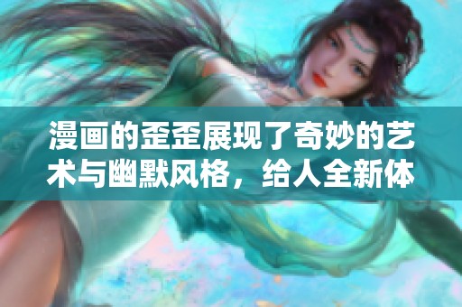 漫画的歪歪展现了奇妙的艺术与幽默风格，给人全新体验