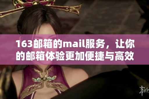 163邮箱的mail服务，让你的邮箱体验更加便捷与高效