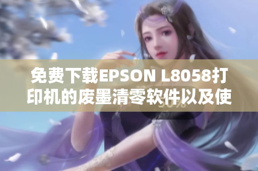 免费下载EPSON L8058打印机的废墨清零软件以及使用说明详解