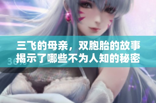 三飞的母亲，双胞胎的故事揭示了哪些不为人知的秘密呢