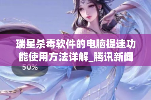 瑞星杀毒软件的电脑提速功能使用方法详解_腾讯新闻指导你如何操作
