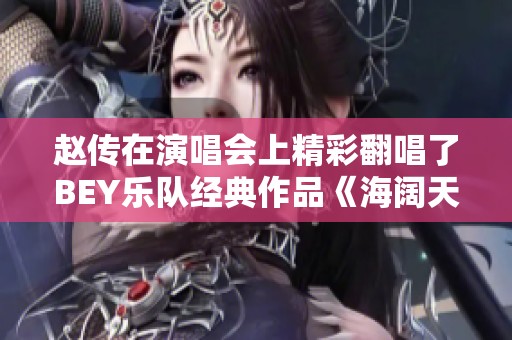 赵传在演唱会上精彩翻唱了BEY乐队经典作品《海阔天空》