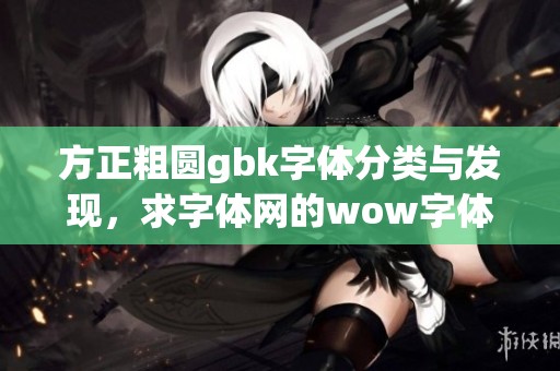 方正粗圆gbk字体分类与发现，求字体网的wow字体资源全面解析