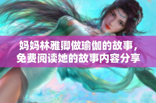 妈妈林雅卿做瑜伽的故事，免费阅读她的故事内容分享